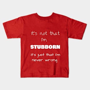 It’s not that I’m STUBBORN, it’s just that I’m never wrong Kids T-Shirt